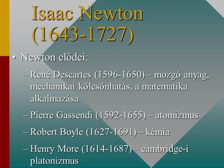 Isaac Newton (1643-1727) Newton elődei:Newton elődei: –René Descartes (1596-1650) – mozgó anyag, mechanikai kölcsönhatás, a matematika alkalmazása –Pierre.