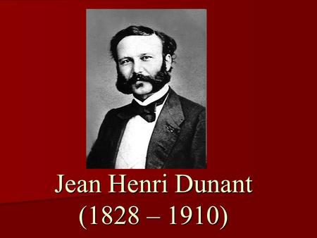 Jean Henri Dunant (1828 – 1910). 1828. május 8–án Genfben született 1828. május 8–án Genfben született A Kálvin Kollégium elvégzése után banki tanulmányokat.