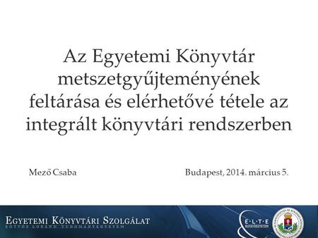 Az Egyetemi Könyvtár metszetgyűjteményének feltárása és elérhetővé tétele az integrált könyvtári rendszerben Mező CsabaBudapest, 2014. március 5.