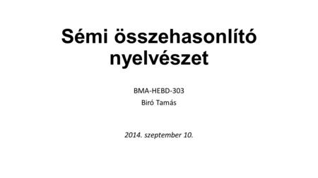 Sémi összehasonlító nyelvészet BMA-HEBD-303 Biró Tamás 2014. szeptember 10.