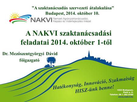 A NAKVI szaktanácsadási feladatai 2014. október 1-től Dr. Mezőszentgyörgyi Dávid főigazgató ”A szaktanácsadás szervezeti átalakulása” Budapest, 2014. október.