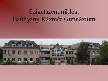 Szigetszentmiklósi Batthyány Kázmér Gimnázium. Az iskola rövid története  Iskolánk az 1990-91-es tanévben kezdte meg működését, a jelenlegi a 25. tanévünk.