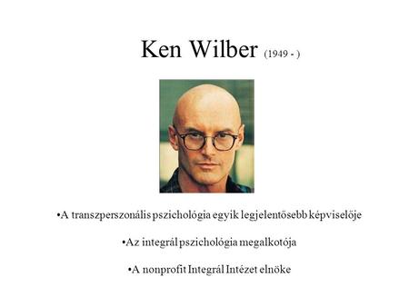 Ken Wilber (1949 - ) A transzperszonális pszichológia egyik legjelentősebb képviselője Az integrál pszichológia megalkotója A nonprofit Integrál Intézet.