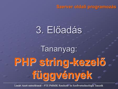 Szerver oldali programozás 3. Előadás Tananyag: PHP string-kezelő függvények Lénárt Anett mérnöktanár - PTE PMMIK Rendszer- és Szoftvertechnológia Tanszék.