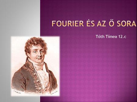 Fourier és az ő sora Tóth Tímea 12.c.