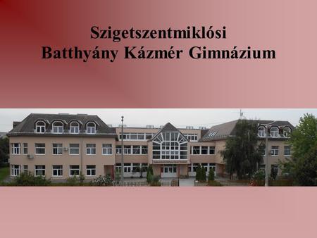 Szigetszentmiklósi Batthyány Kázmér Gimnázium. Az iskola rövid története  Iskolánk az 1990-91-es tanévben kezdte meg működését, a jelenlegi a 25. tanévünk.