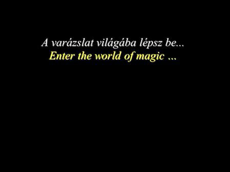 A varázslat világába lépsz be... Enter the world of magic …