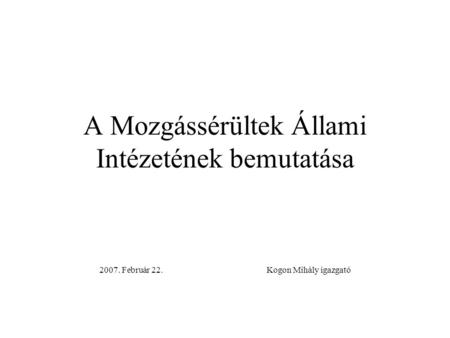 A Mozgássérültek Állami Intézetének bemutatása 2007. Február 22. Kogon Mihály igazgató.
