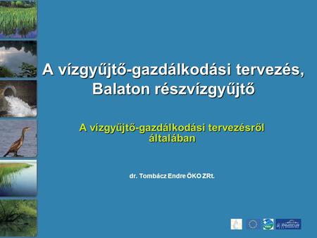 A vízgyűjtő-gazdálkodási tervezés, Balaton részvízgyűjtő A vízgyűjtő-gazdálkodási tervezésről általában dr. Tombácz Endre ÖKO ZRt.
