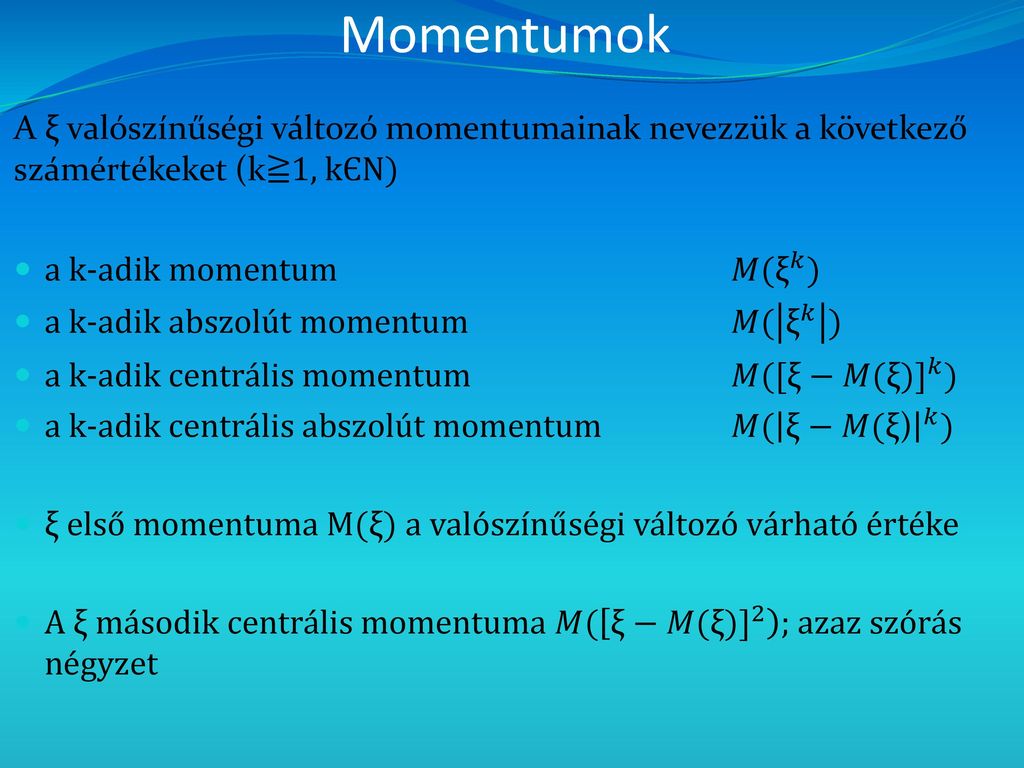 Momentumok A ξ valószínűségi változó momentumainak nevezzük a következő számértékeket (k≧1, kЄN) a k-adik momentum 𝑀( ξ 𝑘 )