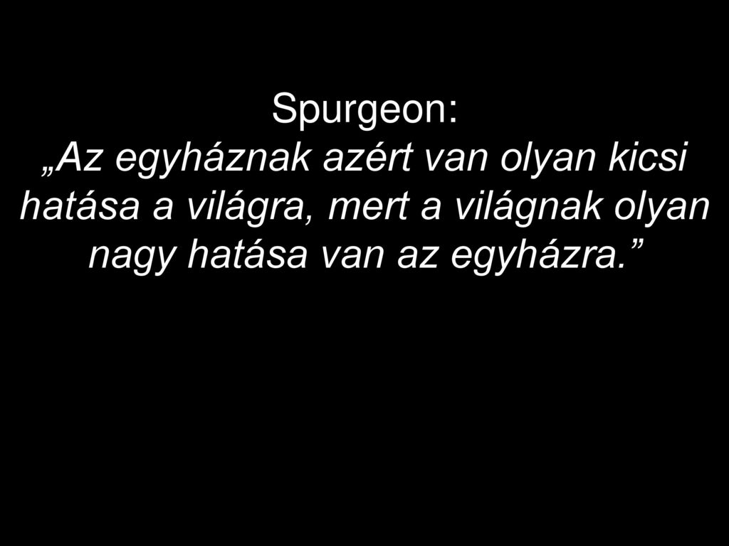 Spurgeon: „Az egyháznak azért van olyan kicsi hatása a világra, mert a világnak olyan nagy hatása van az egyházra.