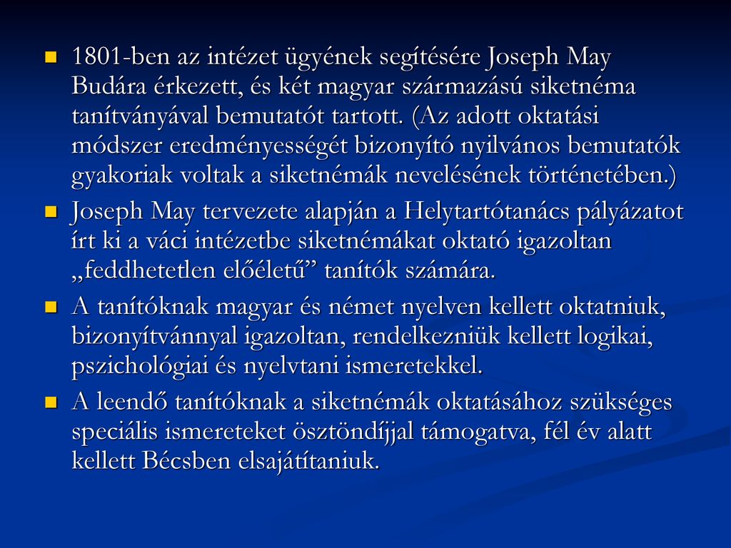 1801-ben az intézet ügyének segítésére Joseph May Budára érkezett, és két magyar származású siketnéma tanítványával bemutatót tartott. (Az adott oktatási módszer eredményességét bizonyító nyilvános bemutatók gyakoriak voltak a siketnémák nevelésének történetében.)