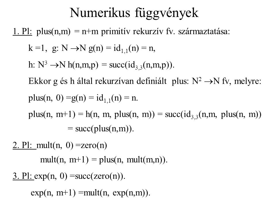Numerikus függvények 1. Pl: plus(n,m) = n+m primitív rekurzív fv. származtatása: k =1, g: N N g(n) = id1,1(n) = n,