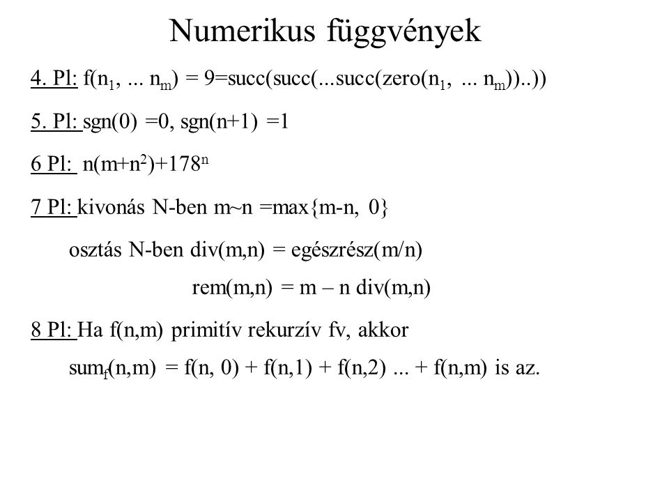 Numerikus függvények 4. Pl: f(n1, ... nm) = 9=succ(succ(...succ(zero(n1, ... nm))..)) 5. Pl: sgn(0) =0, sgn(n+1) =1.