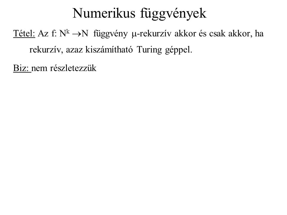 Numerikus függvények Tétel: Az f: Nk N függvény m-rekurzív akkor és csak akkor, ha rekurzív, azaz kiszámítható Turing géppel.