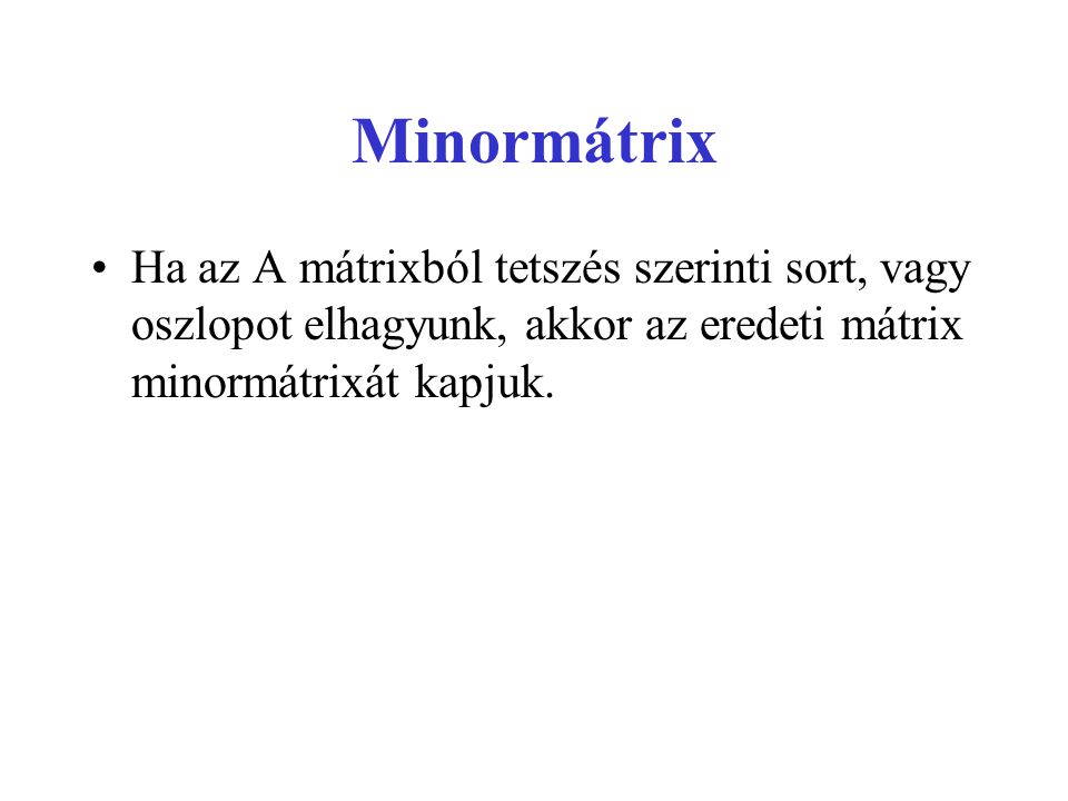 Minormátrix Ha az A mátrixból tetszés szerinti sort, vagy oszlopot elhagyunk, akkor az eredeti mátrix minormátrixát kapjuk.