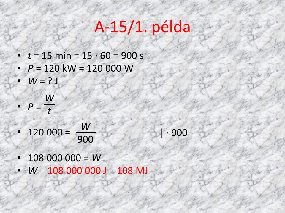 A-15/1. példa t = 15 min = 15 · 60 = 900 s P = 120 kW = W