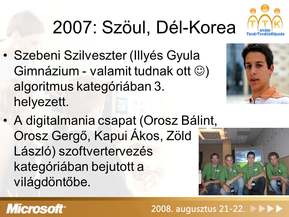 2007: Szöul, Dél-Korea Szebeni Szilveszter (Illyés Gyula Gimnázium - valamit tudnak ott ) algoritmus kategóriában 3. helyezett.