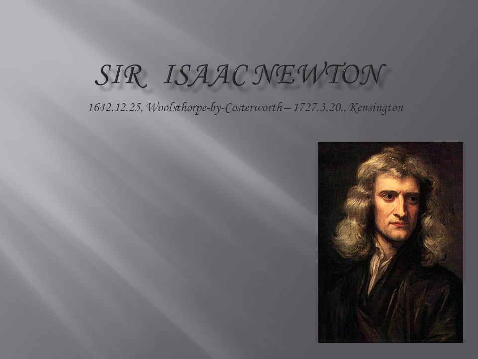 Sir Isaac Newton , Woolsthorpe-by-Costerworth – , Kensington