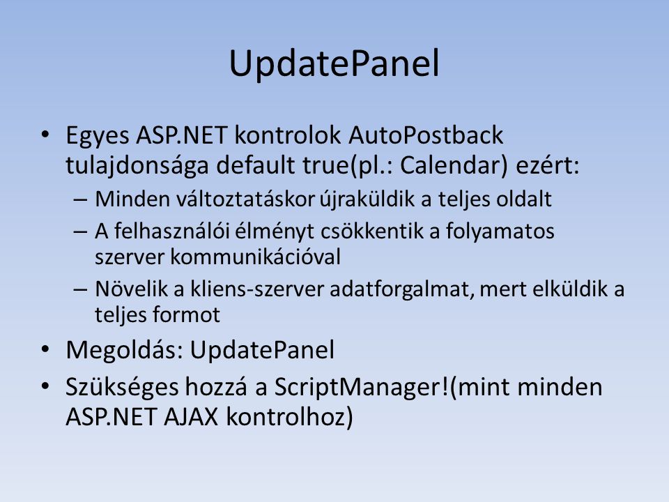 UpdatePanel Egyes ASP.NET kontrolok AutoPostback tulajdonsága default true(pl.: Calendar) ezért: Minden változtatáskor újraküldik a teljes oldalt.
