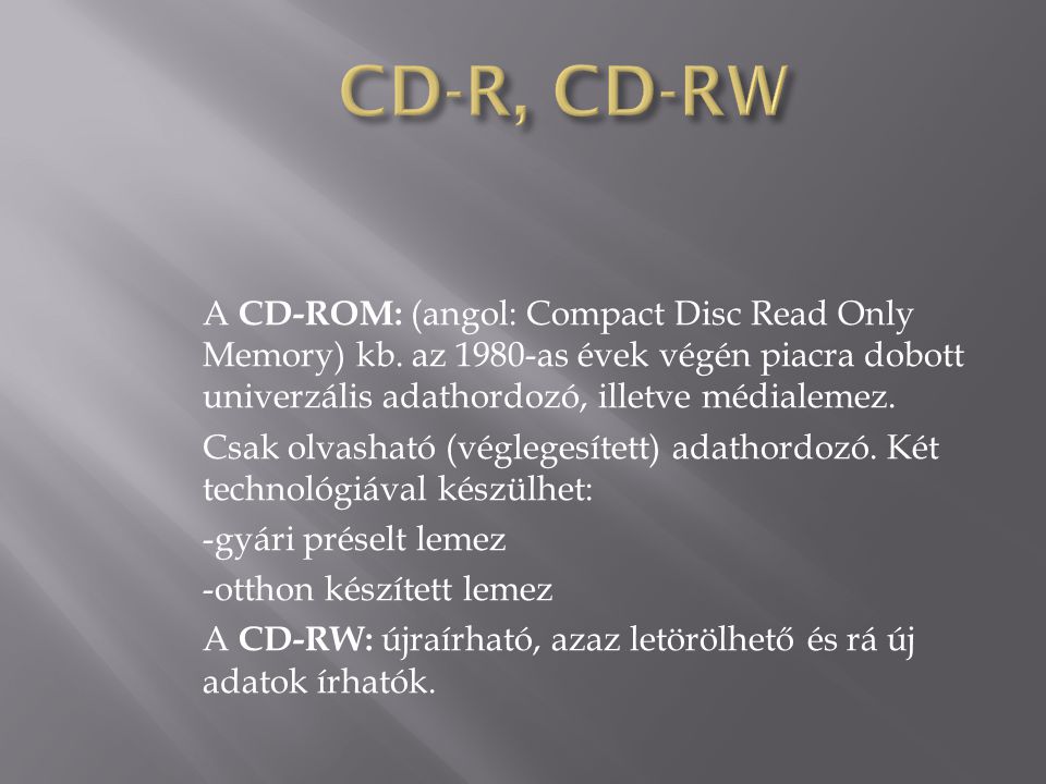 CD-R, CD-RW A CD-ROM: (angol: Compact Disc Read Only Memory) kb. az 1980-as évek végén piacra dobott univerzális adathordozó, illetve médialemez.