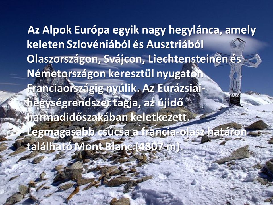 Az Alpok Európa egyik nagy hegylánca, amely keleten Szlovéniából és Ausztriából Olaszországon, Svájcon, Liechtensteinen és Németországon keresztül nyugaton Franciaországig nyúlik.
