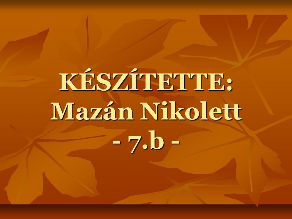 KÉSZÍTETTE: Mazán Nikolett - 7.b -