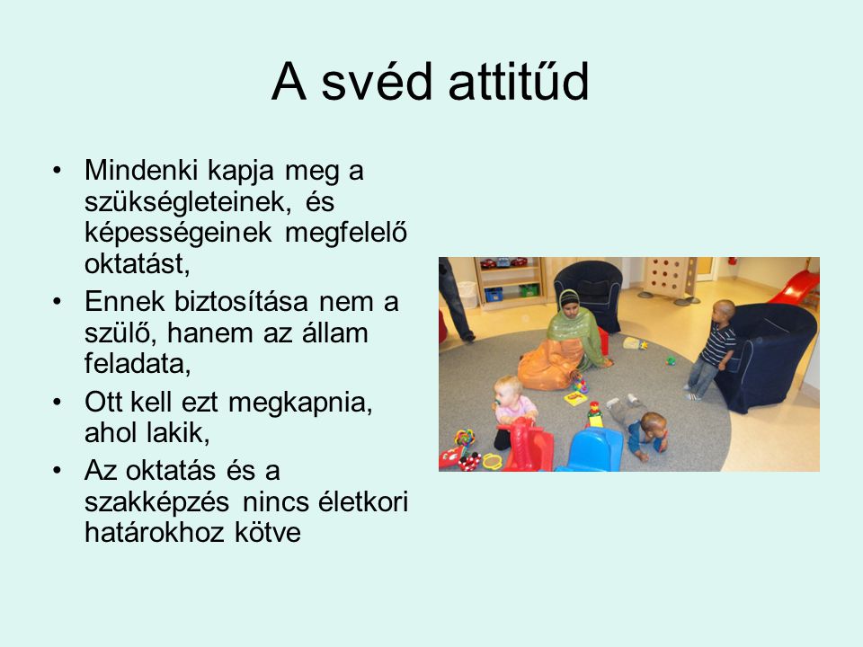 A svéd attitűd Mindenki kapja meg a szükségleteinek, és képességeinek megfelelő oktatást, Ennek biztosítása nem a szülő, hanem az állam feladata,