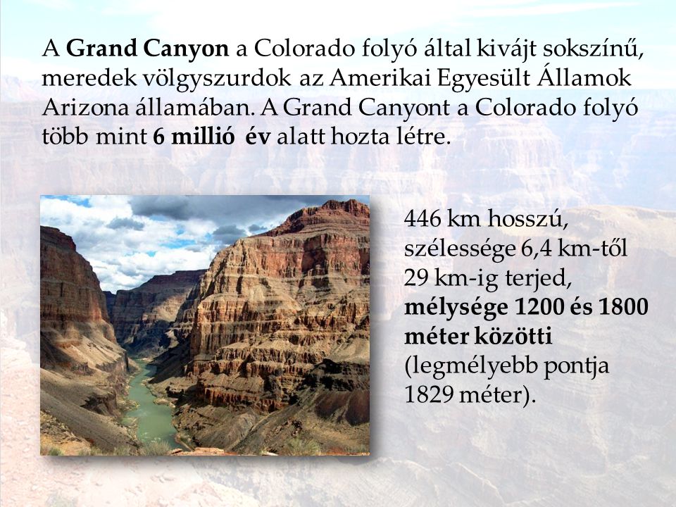 A Grand Canyon a Colorado folyó által kivájt sokszínű, meredek völgyszurdok az Amerikai Egyesült Államok Arizona államában. A Grand Canyont a Colorado folyó több mint 6 millió év alatt hozta létre.