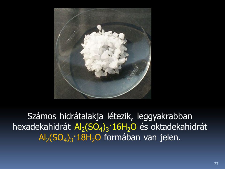 Számos hidrátalakja létezik, leggyakrabban hexadekahidrát Al2(SO4)3·16H2O és oktadekahidrát Al2(SO4)3·18H2O formában van jelen.