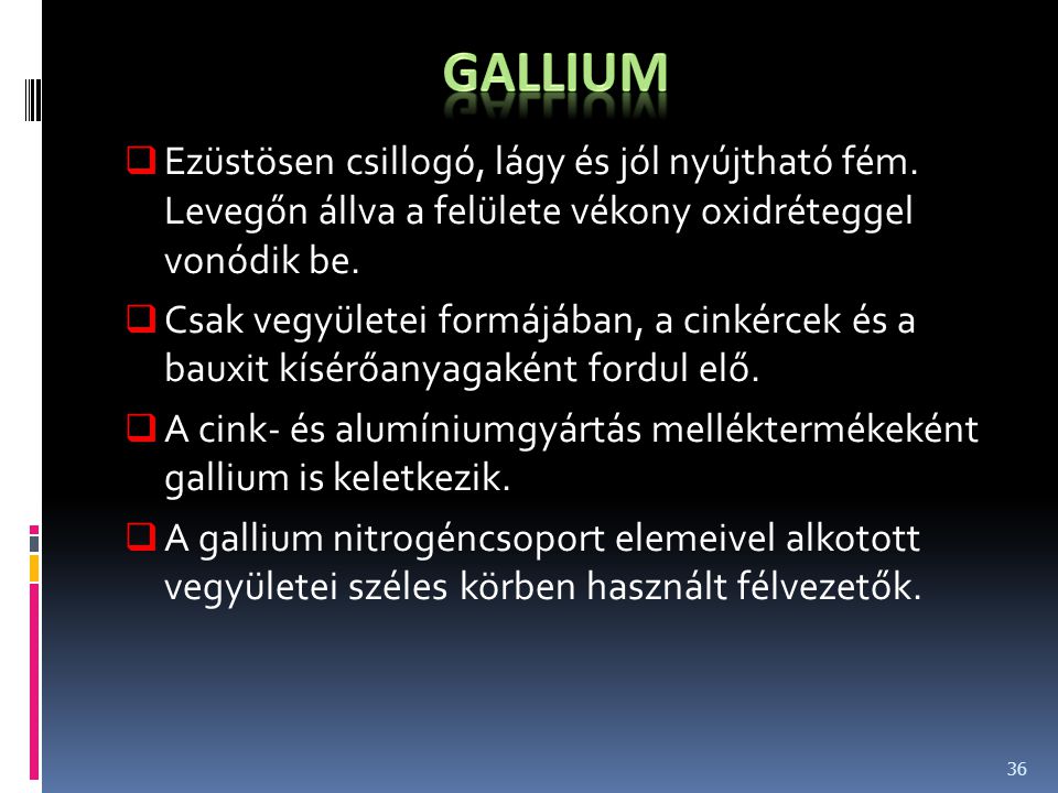 gallium Ezüstösen csillogó, lágy és jól nyújtható fém. Levegőn állva a felülete vékony oxidréteggel vonódik be.