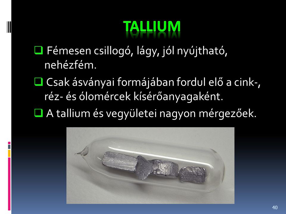 tallium Fémesen csillogó, lágy, jól nyújtható, nehézfém.
