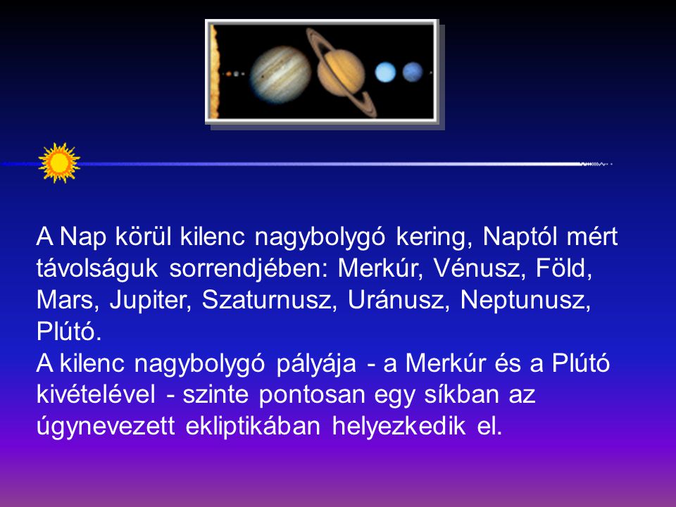 A Nap körül kilenc nagybolygó kering, Naptól mért távolságuk sorrendjében: Merkúr, Vénusz, Föld, Mars, Jupiter, Szaturnusz, Uránusz, Neptunusz, Plútó.