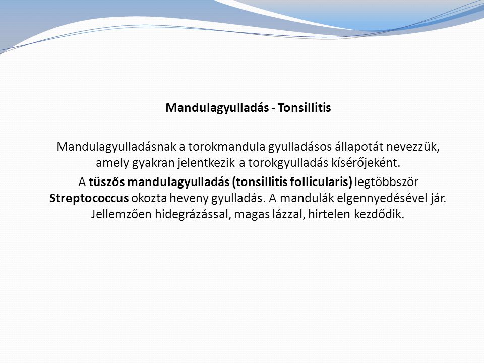 Mandulagyulladás - Tonsillitis Mandulagyulladásnak a torokmandula gyulladásos állapotát nevezzük, amely gyakran jelentkezik a torokgyulladás kísérőjeként.