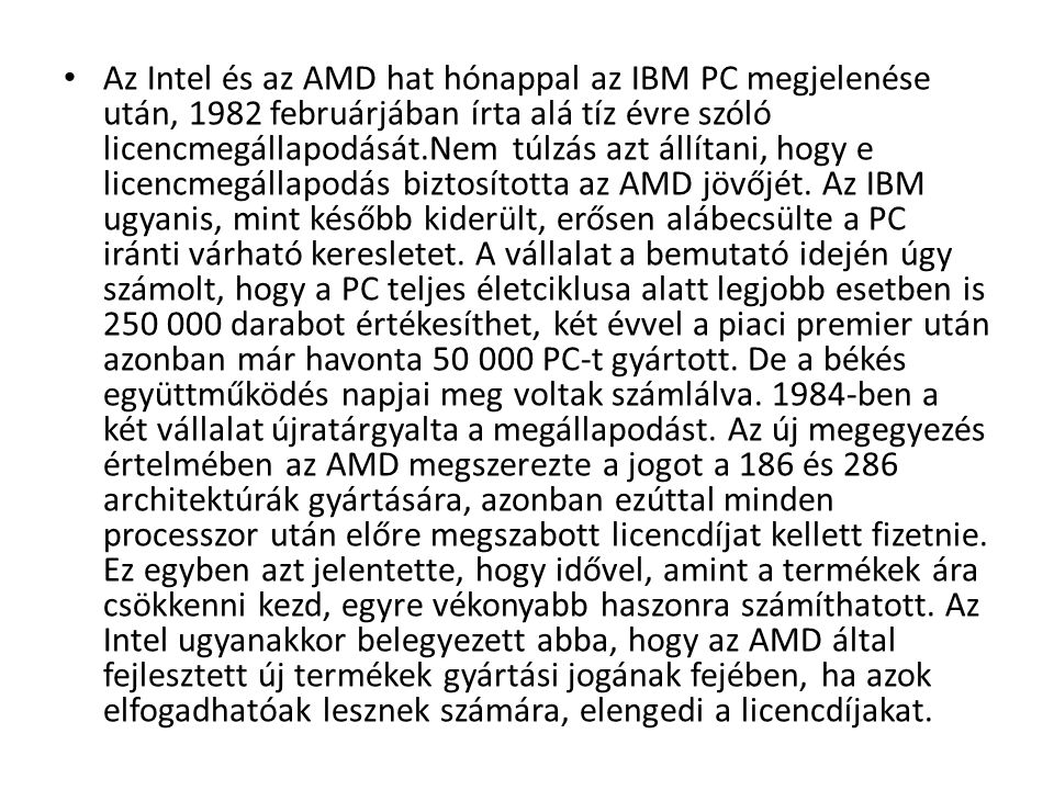 Az Intel és az AMD hat hónappal az IBM PC megjelenése után, 1982 februárjában írta alá tíz évre szóló licencmegállapodását.Nem túlzás azt állítani, hogy e licencmegállapodás biztosította az AMD jövőjét.