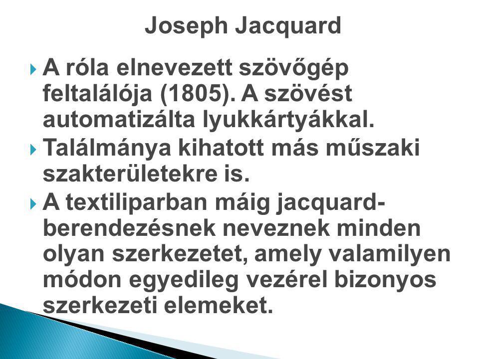 Joseph Jacquard A róla elnevezett szövőgép feltalálója (1805). A szövést automatizálta lyukkártyákkal.