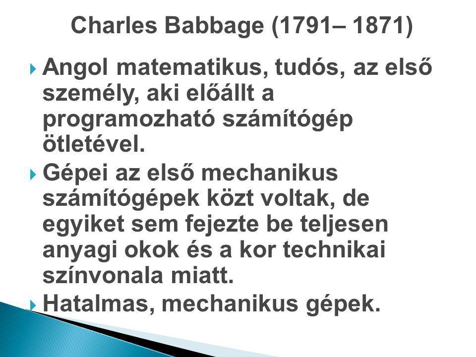 Charles Babbage (1791– 1871) Angol matematikus, tudós, az első személy, aki előállt a programozható számítógép ötletével.