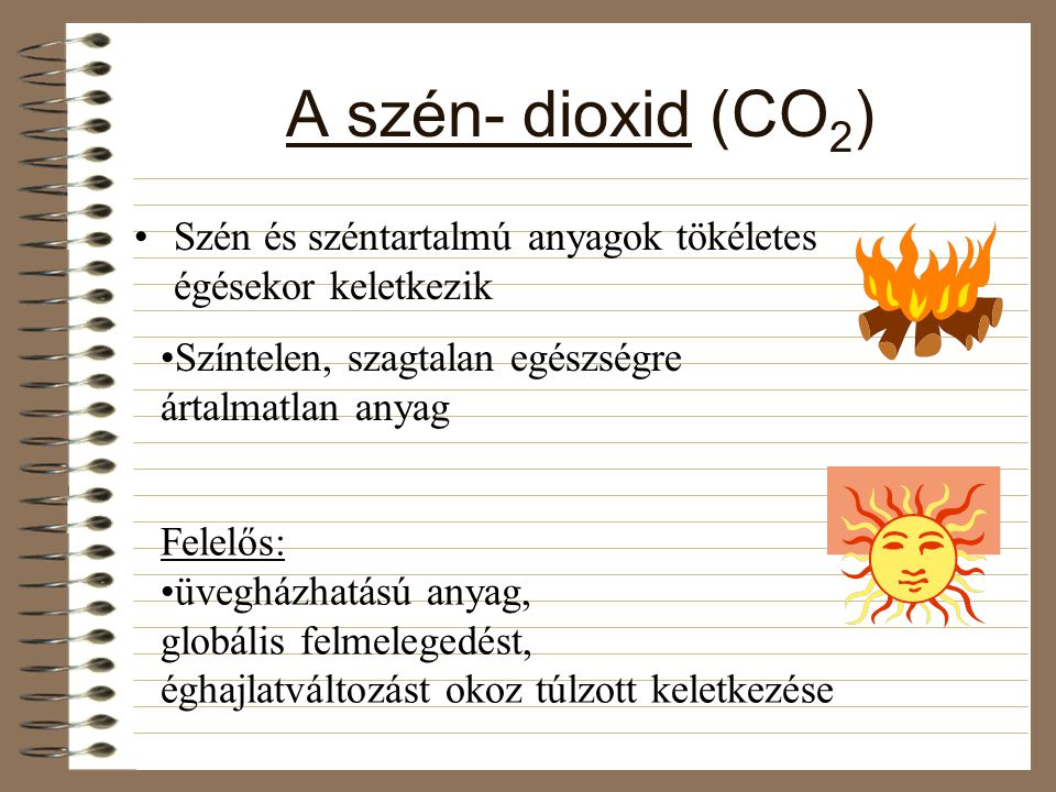 A szén- dioxid (CO2) Szén és széntartalmú anyagok tökéletes égésekor keletkezik. Színtelen, szagtalan egészségre ártalmatlan anyag.