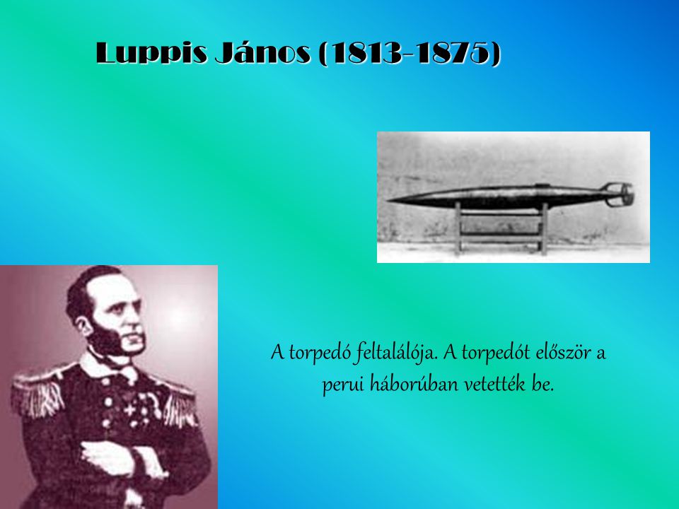 Luppis János ( ) A torpedó feltalálója. A torpedót először a perui háborúban vetették be.