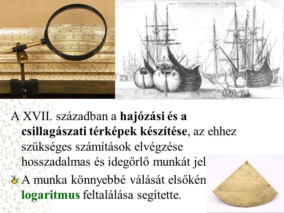 A XVII. században a hajózási és a csillagászati térképek készítése, az ehhez szükséges számítások elvégzése hosszadalmas és idegőrlő munkát jelentett.