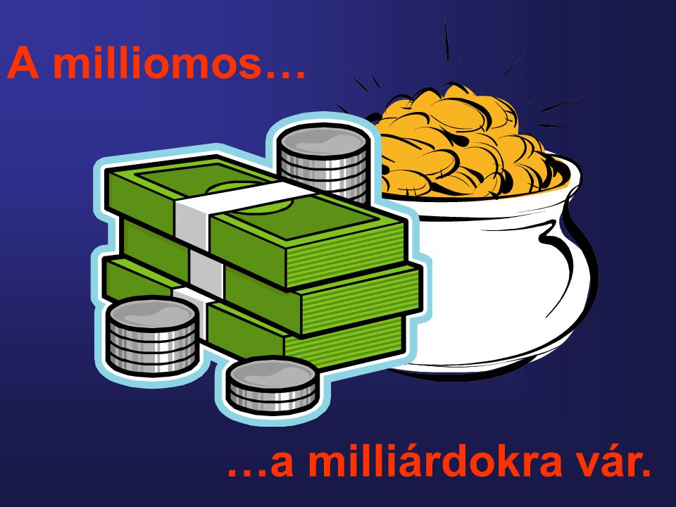A milliomos… …a milliárdokra vár.