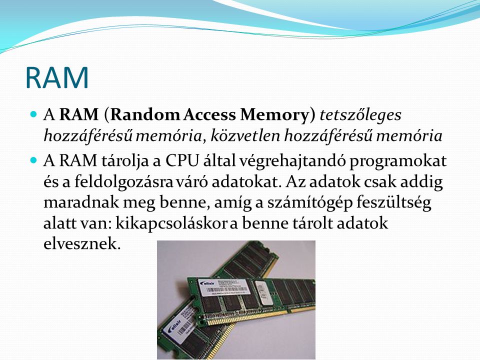 RAM A RAM (Random Access Memory) tetszőleges hozzáférésű memória, közvetlen hozzáférésű memória.