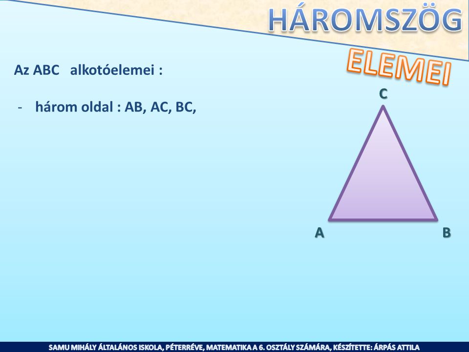ELEMEI Az ABC alkotóelemei : C három oldal : AB, AC, BC, A B