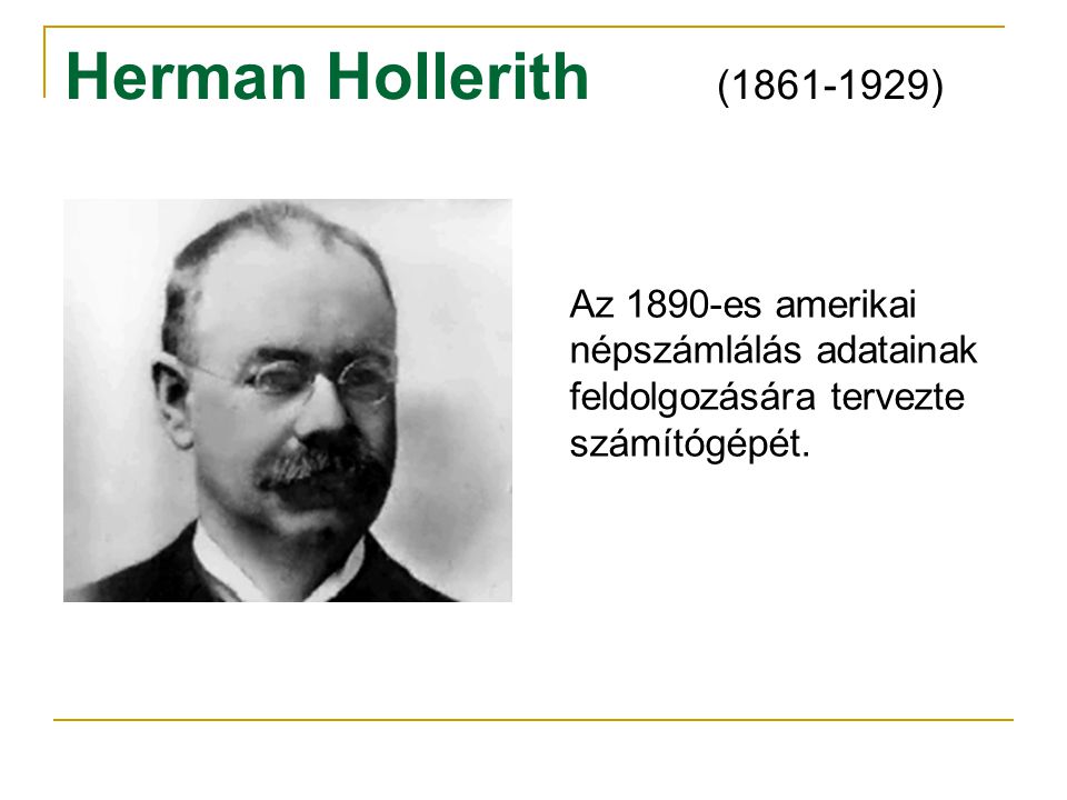 Herman Hollerith ( ) Az 1890-es amerikai népszámlálás adatainak feldolgozására tervezte számítógépét.