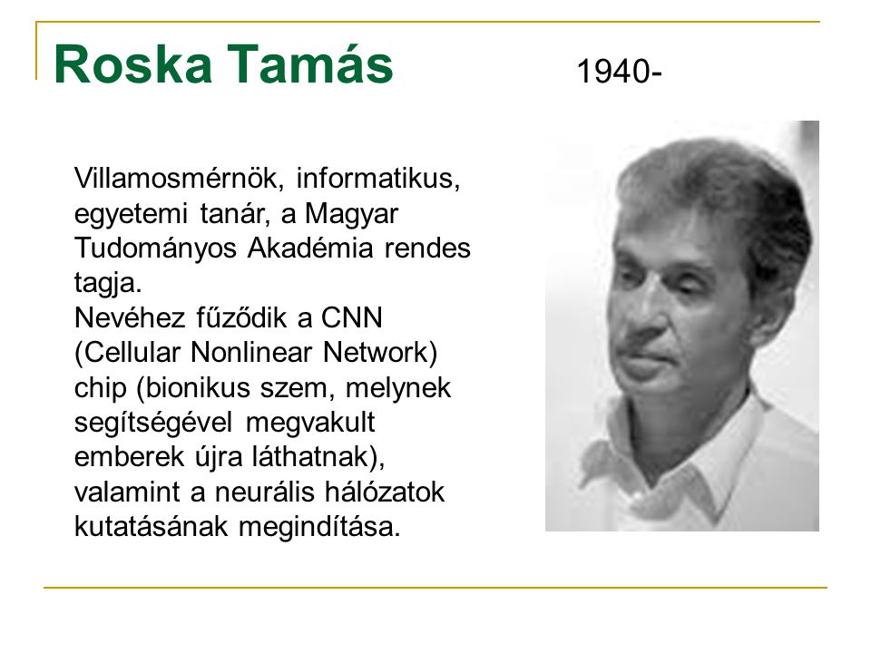 Roska Tamás Villamosmérnök, informatikus, egyetemi tanár, a Magyar Tudományos Akadémia rendes tagja.