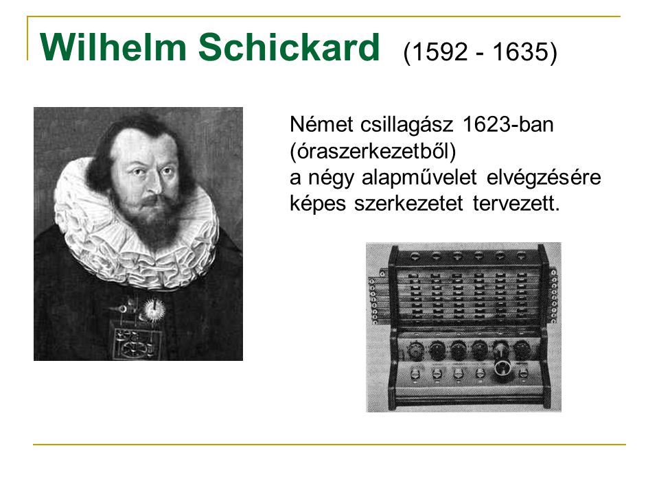 Wilhelm Schickard ( ) Német csillagász 1623-ban (óraszerkezetből) a négy alapművelet elvégzésére képes szerkezetet tervezett.