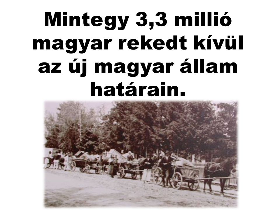 Mintegy 3,3 millió magyar rekedt kívül az új magyar állam határain.