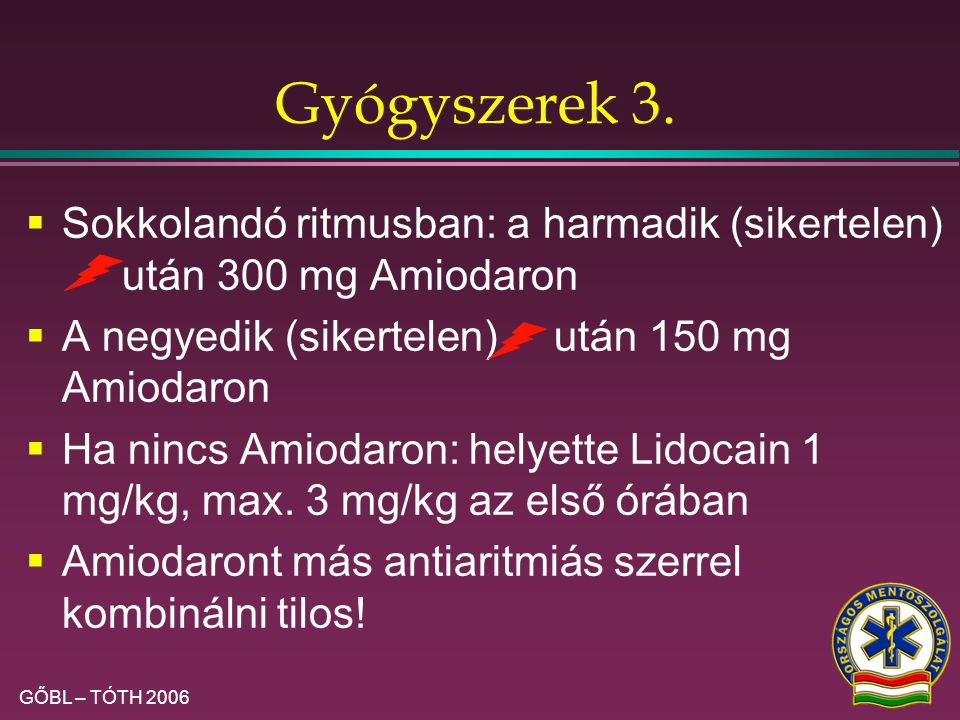 Gyógyszerek 3. Sokkolandó ritmusban: a harmadik (sikertelen) után 300 mg Amiodaron. A negyedik (sikertelen) után 150 mg Amiodaron.