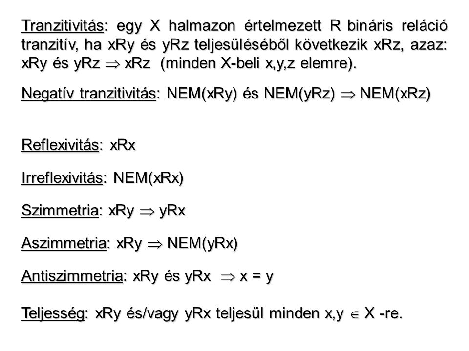 Tranzitivitás: egy X halmazon értelmezett R bináris reláció tranzitív, ha xRy és yRz teljesüléséből következik xRz, azaz: xRy és yRz  xRz (minden X-beli x,y,z elemre).