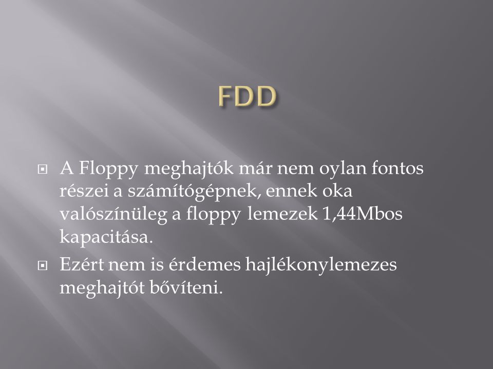 FDD A Floppy meghajtók már nem oylan fontos részei a számítógépnek, ennek oka valószínüleg a floppy lemezek 1,44Mbos kapacitása.
